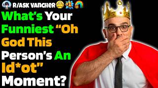 What’s Your Funniest “Oh God This Person’s An Id*ot” Moment?