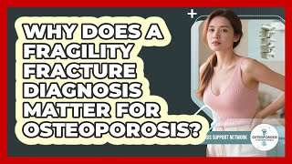 Why Does A Fragility Fracture Diagnosis Matter For Osteoporosis? - Osteoporosis Support Network