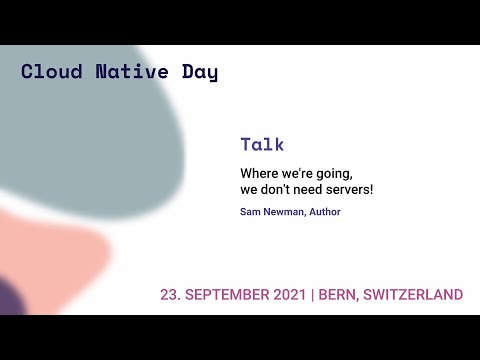 Where we’re going, we don’t need servers! - Sam Newman - Swiss Cloud Native Day 2021