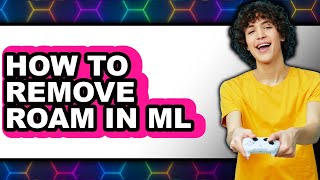 How to Remove Roam in Ml - Step by Step