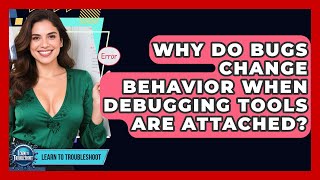 Why Do Bugs Change Behavior When Debugging Tools Are Attached? - Learn To Troubleshoot