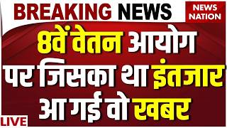 8th Pay Commission LIVE Updates : 8वें वेतन आयोग पर आ गई Good News! Salary DA Hike| Govt Employees