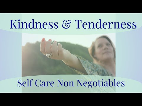 Kindness and Tenderness - Non Negotiable Self Care in Challenging & Changing Times