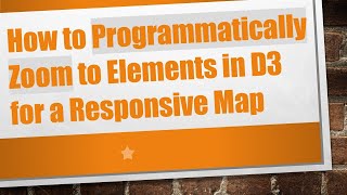 How to Programmatically Zoom to Elements in D3 for a Responsive Map