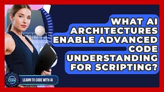 What AI Architectures Enable Advanced Code Understanding For Scripting? - Learning To Code With AI