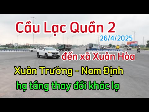 Cầu Lạc Quần 2 đến Xã Xuân Hòa Xuân Trường Nam Định - những thay đổi đột phá ngày 26/4/2025.