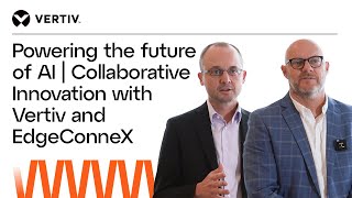 Powering the future of AI | Collaborative Innovation with Vertiv and EdgeConneX