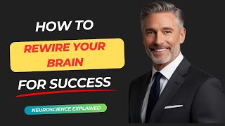 How to Rewire Your Brain for Success – Neuroscience Explained