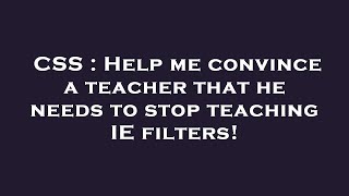 CSS : Help me convince a teacher that he needs to stop teaching IE filters!