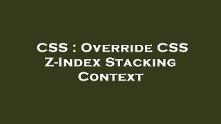 CSS : Override CSS Z-Index Stacking Context