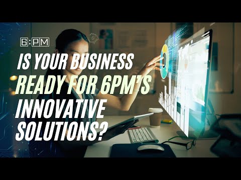 Is Your Business Ready for 6PM’s Innovative Solutions