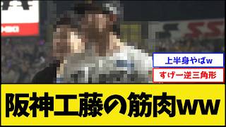 【エグイ】阪神工藤の筋肉www【阪神タイガース】【プロ野球なんJ 2ch】