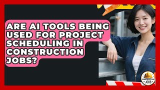 Are AI Tools Being Used for Project Scheduling in Construction Jobs? - Construction Jobs