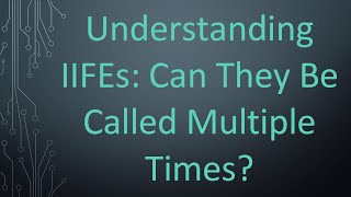 Understanding IIFEs: Can They Be Called Multiple Times?