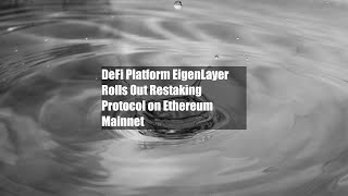 DeFi Platform EigenLayer Rolls Out Restaking Protocol on Ethereum Mainnet