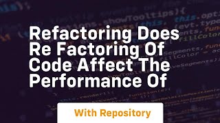 refactoring Does re factoring of code affect the performance of