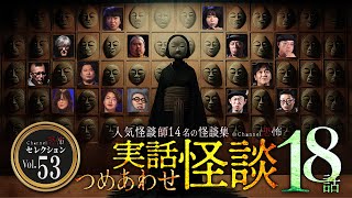 【第53弾／実話怪談つめあわせ18話】Channel恐怖・怪談セレクション（53）【人気怪談師14名】
