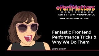 Jenna Zeigen : Fantastic Frontend Performance Tricks & Why We Do Them : #PerfMatters Conference 2019