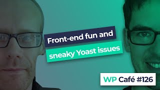 WP Café #126 | Front-end fun and sneaky Yoast issues