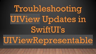Troubleshooting UIView Updates in SwiftUI's UIViewRepresentable