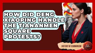 How Did Deng Xiaoping Handle The Tiananmen Square Protests? - History of Communism