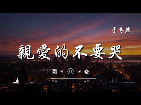于冬然 - 親愛的不要哭『親愛的不要哭，他愛你在無人處。』【高音質|動態歌詞Lyrics】♫