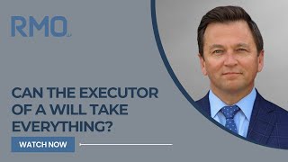 Can the Executor of a Will Take Everything? | RMO Lawyers