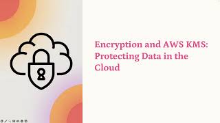 Encryption and AWS KMS: Protecting Data in the Cloud