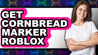 How To Get Cornbread Marker Roblox - Easy Guide