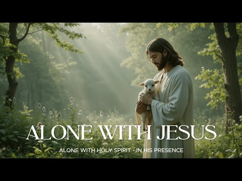 ALONE WITH JESUS - Instrumental Soaking Worship - Prayer and Devotional - Time Wit God