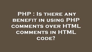 PHP : Is there any benefit in using PHP comments over HTML comments in HTML code?