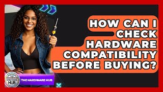 How Can I Check Hardware Compatibility Before Buying? - The Hardware Hub
