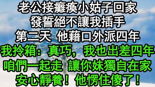老公接癱瘓小姑子回家，發誓絕不讓我插手，第二天，他藉口外派四年，我拎箱：真巧，我也出差四年！咱們一起走，讓你妹獨自在家安心靜養！他愣住傻了！#深夜淺讀 #為人處世 #生活經驗 #情感故事