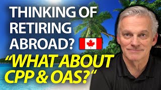 RETIRING ABROAD: What Happens To Your CPP & OAS If You Retire Abroad?