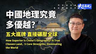 天選之地！中國地理究竟有多優越？老祖宗選址，五大底牌碾壓全球 | China's Geography: 5 Core Strengths Outshining the World