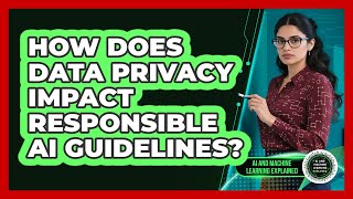 How Does Data Privacy Impact Responsible AI Guidelines? - AI and Machine Learning Explained