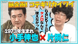 【同世代で集まってみない？？】シンデレラおじさん小手伸也と片桐仁が「コテギリ世代（73年生）界隈」でナニカしよう新企画！大泉洋、GACKT、浅野忠信、ハマの番長、バナナに03、同い年はスターだらけ！