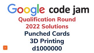 Google Codejam Qualification Round 2022 Solutions | d1000000 | 3D Printing | Punched Cards