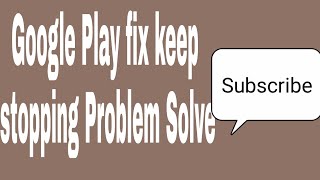 Google Play fix keep stopping problem solve