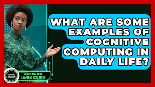 What Are Some Examples of Cognitive Computing in Daily Life? - AI and Machine Learning Explained