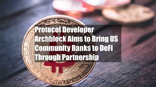 Protocol Developer Archblock Aims to Bring US Community Banks to DeFi Through Partnership
