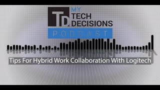 My TechDecisions Podcast Episode 152: Tips for Hybrid Work With Logitech