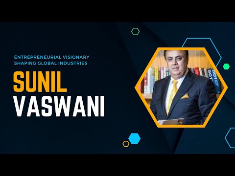Sunil Vaswani: Entrepreneurial Visionary Shaping Global Industries"