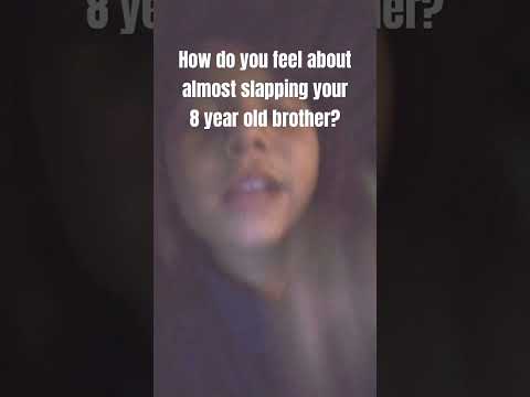 how do you feel about almost slapping your 8 year old brother?