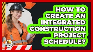 How To Create An Integrated Construction Project Schedule?