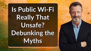 Is Public Wi-Fi Really That Unsafe? Debunking the Myths
