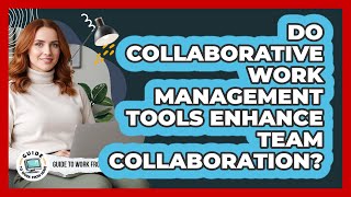 Do Collaborative Work Management Tools Enhance Team Collaboration?