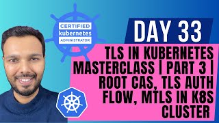 Day 33: TLS in Kubernetes MASTERCLASS | PART 3 | Root CAs, TLS Auth Flow, mTLS in K8s Cluster | CKA