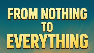 From Nothing to Everything – The Story That Will Change Your Life
