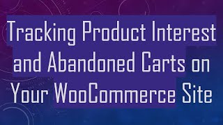 Tracking Product Interest and Abandoned Carts on Your WooCommerce Site